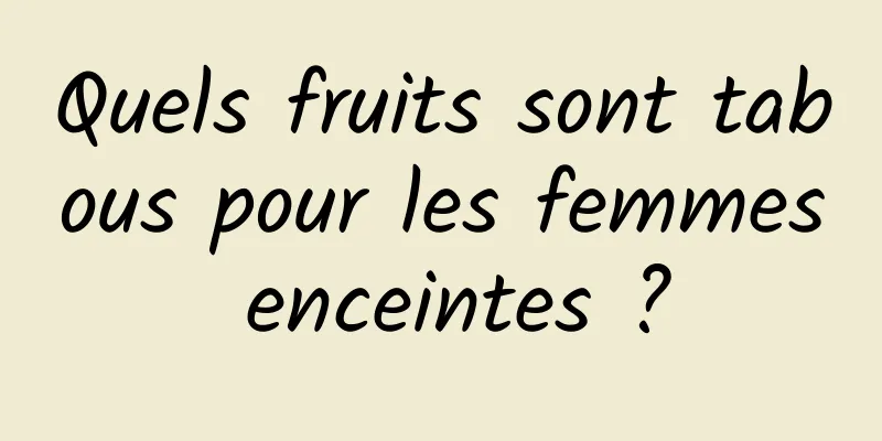 Quels fruits sont tabous pour les femmes enceintes ?