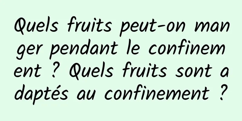 Quels fruits peut-on manger pendant le confinement ? Quels fruits sont adaptés au confinement ?