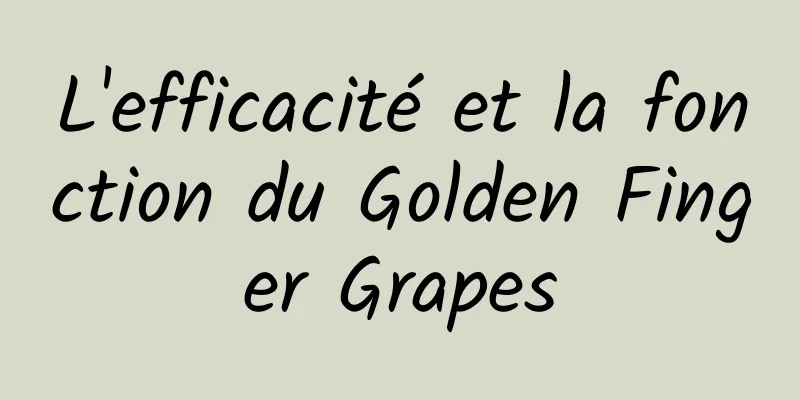 L'efficacité et la fonction du Golden Finger Grapes