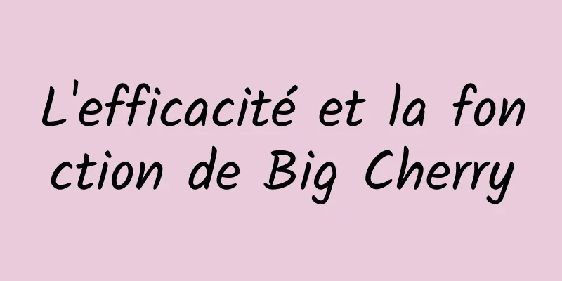 L'efficacité et la fonction de Big Cherry