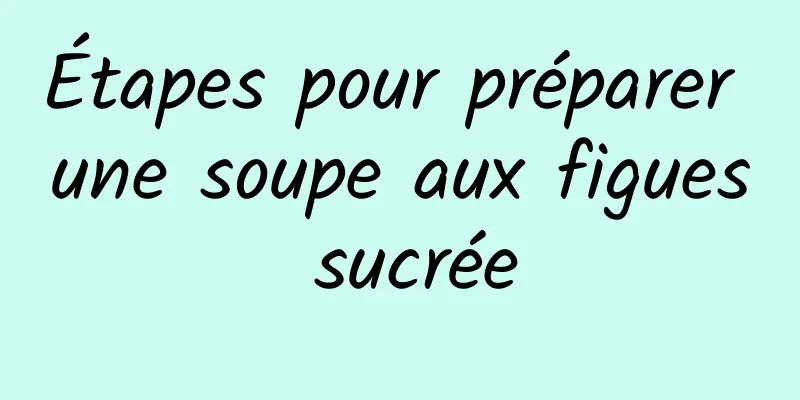 Étapes pour préparer une soupe aux figues sucrée