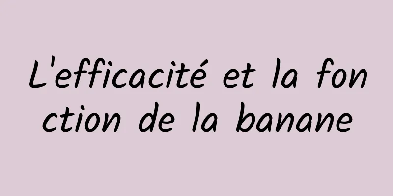 L'efficacité et la fonction de la banane