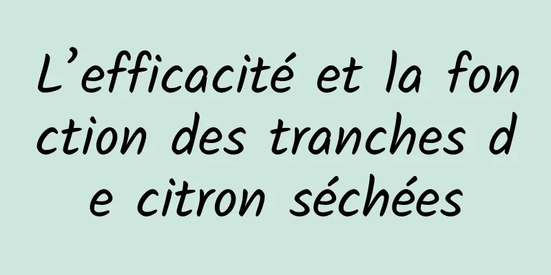 L’efficacité et la fonction des tranches de citron séchées