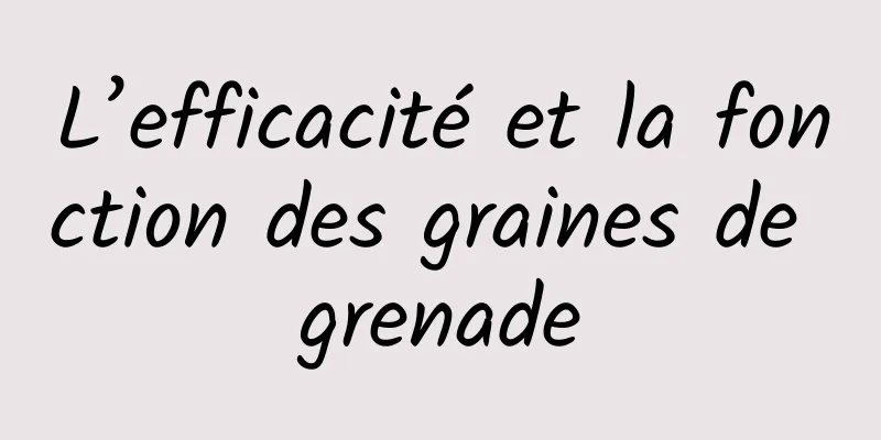 L’efficacité et la fonction des graines de grenade