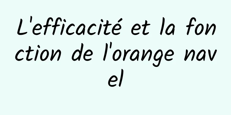 L'efficacité et la fonction de l'orange navel