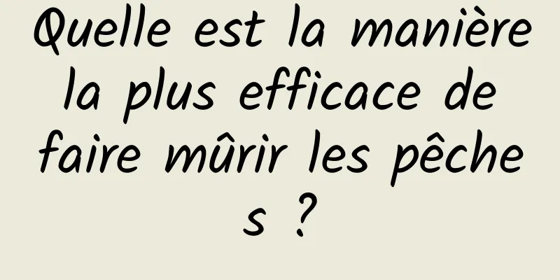 Quelle est la manière la plus efficace de faire mûrir les pêches ?