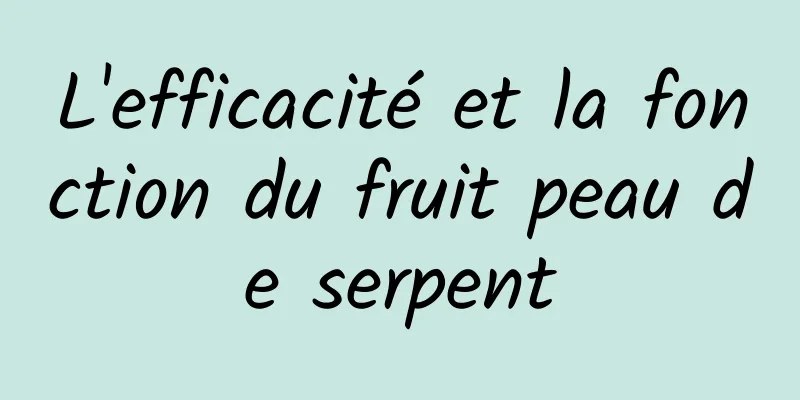 L'efficacité et la fonction du fruit peau de serpent