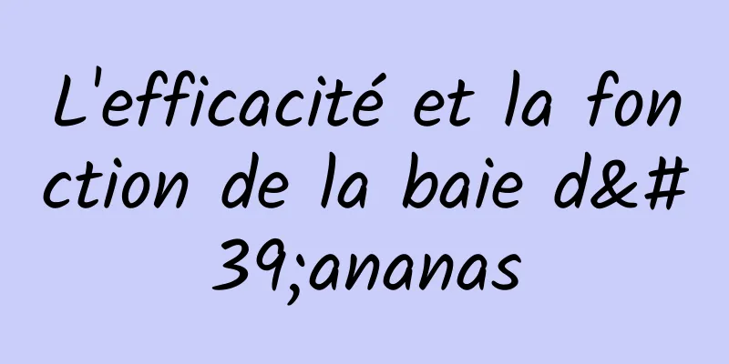 L'efficacité et la fonction de la baie d'ananas