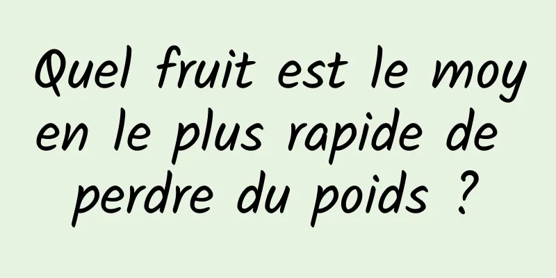 Quel fruit est le moyen le plus rapide de perdre du poids ?