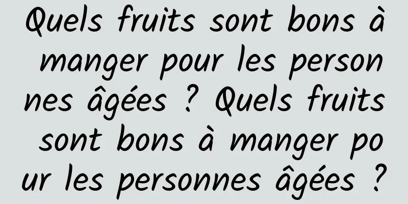 Quels fruits sont bons à manger pour les personnes âgées ? Quels fruits sont bons à manger pour les personnes âgées ?