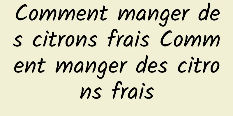 Comment manger des citrons frais Comment manger des citrons frais