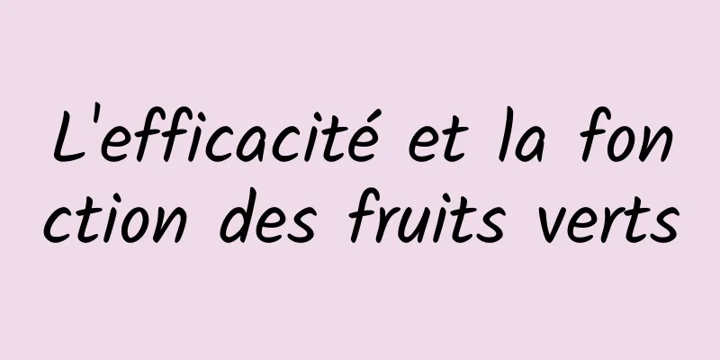 L'efficacité et la fonction des fruits verts