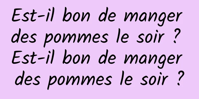 Est-il bon de manger des pommes le soir ? Est-il bon de manger des pommes le soir ?