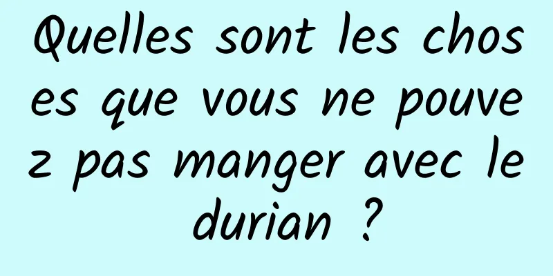 Quelles sont les choses que vous ne pouvez pas manger avec le durian ?