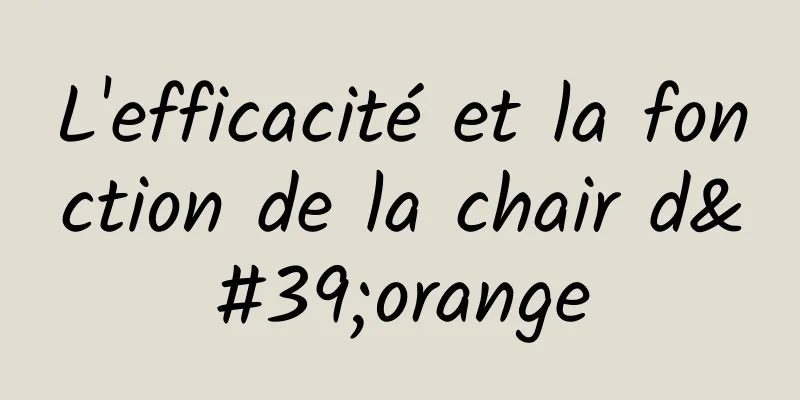 L'efficacité et la fonction de la chair d'orange