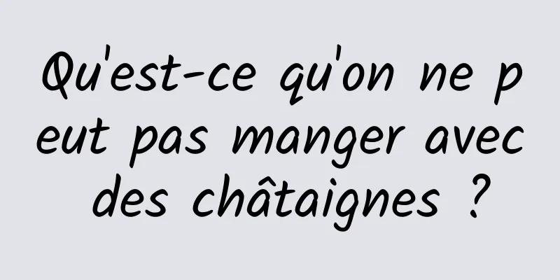 Qu'est-ce qu'on ne peut pas manger avec des châtaignes ?