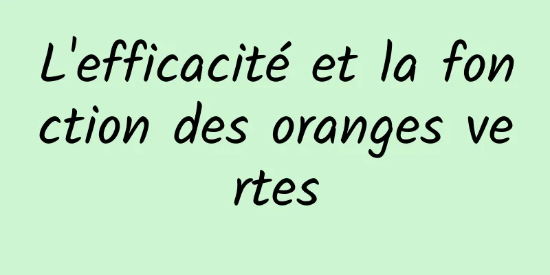 L'efficacité et la fonction des oranges vertes