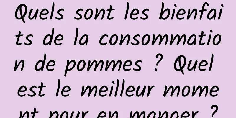 Quels sont les bienfaits de la consommation de pommes ? Quel est le meilleur moment pour en manger ?