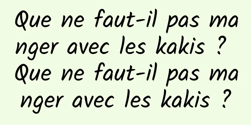 Que ne faut-il pas manger avec les kakis ? Que ne faut-il pas manger avec les kakis ?