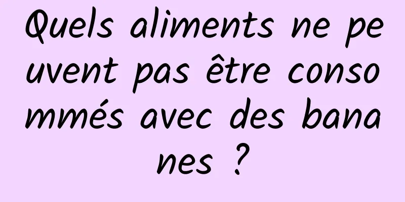 Quels aliments ne peuvent pas être consommés avec des bananes ?