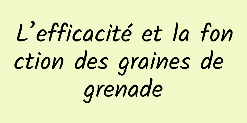 L’efficacité et la fonction des graines de grenade