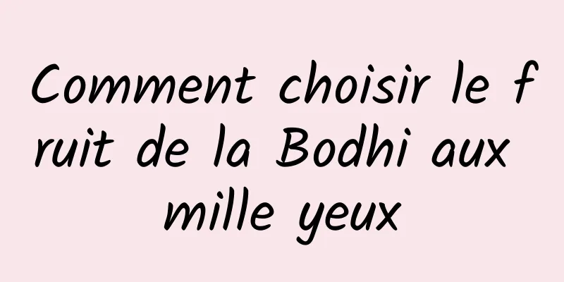 Comment choisir le fruit de la Bodhi aux mille yeux