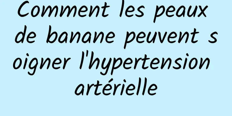 Comment les peaux de banane peuvent soigner l'hypertension artérielle