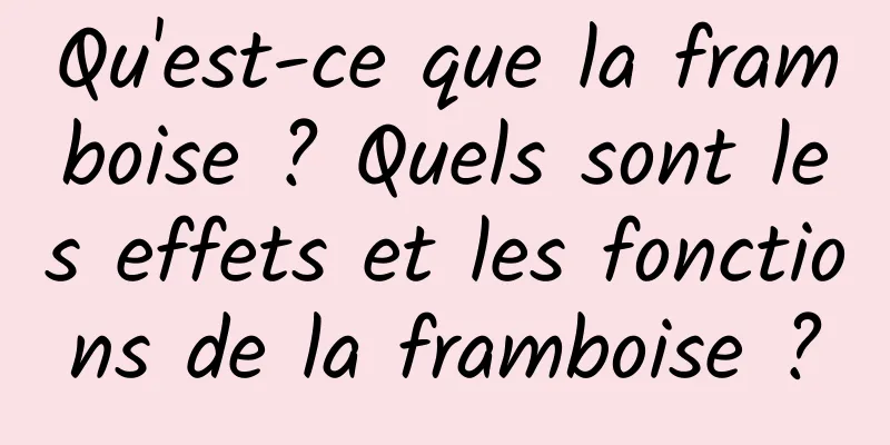 Qu'est-ce que la framboise ? Quels sont les effets et les fonctions de la framboise ?