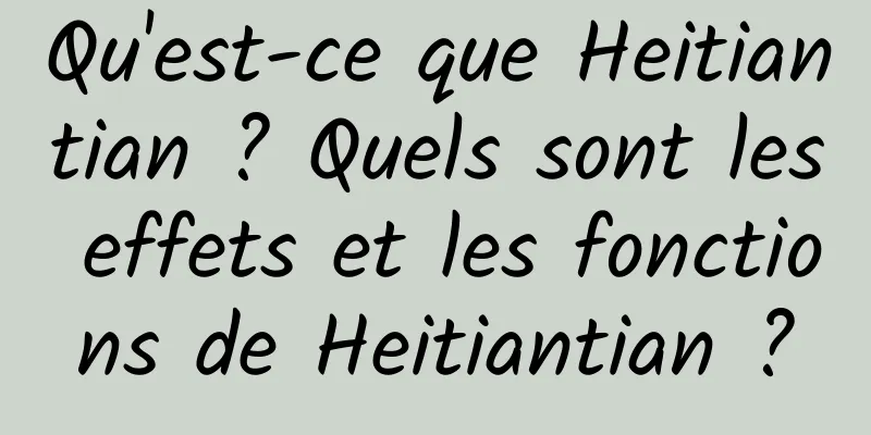 Qu'est-ce que Heitiantian ? Quels sont les effets et les fonctions de Heitiantian ?