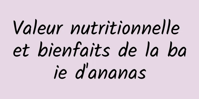 Valeur nutritionnelle et bienfaits de la baie d'ananas