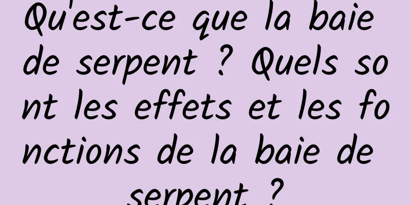 Qu'est-ce que la baie de serpent ? Quels sont les effets et les fonctions de la baie de serpent ?