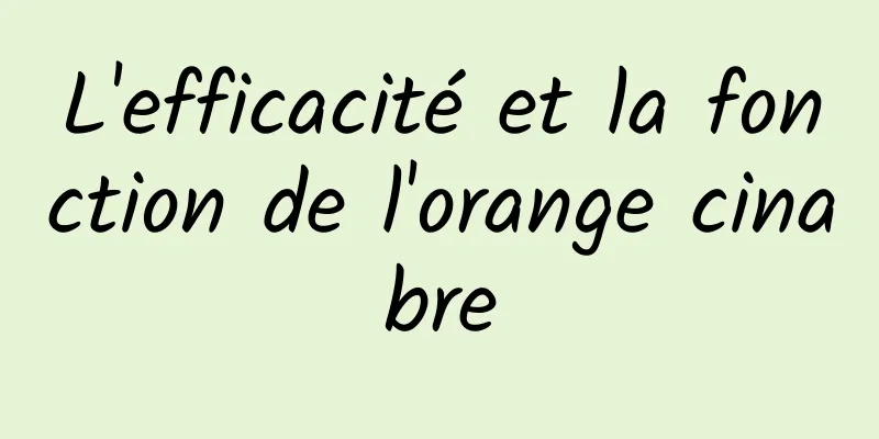 L'efficacité et la fonction de l'orange cinabre