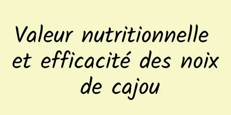 Valeur nutritionnelle et efficacité des noix de cajou