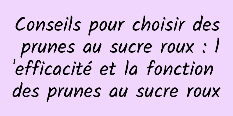 Conseils pour choisir des prunes au sucre roux : l'efficacité et la fonction des prunes au sucre roux