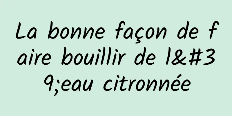 La bonne façon de faire bouillir de l'eau citronnée