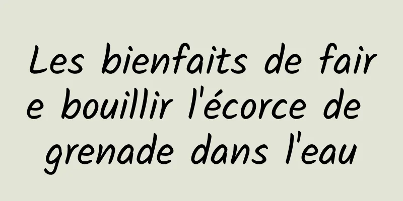 Les bienfaits de faire bouillir l'écorce de grenade dans l'eau