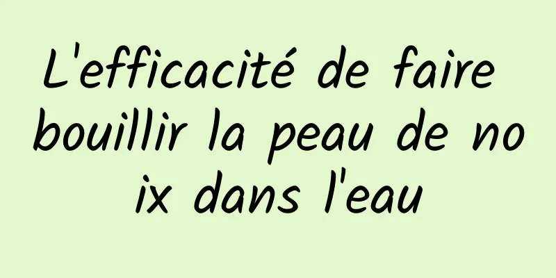 L'efficacité de faire bouillir la peau de noix dans l'eau