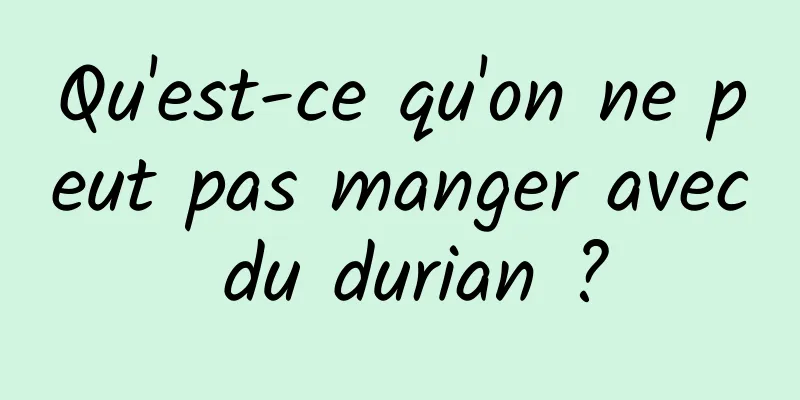 Qu'est-ce qu'on ne peut pas manger avec du durian ?