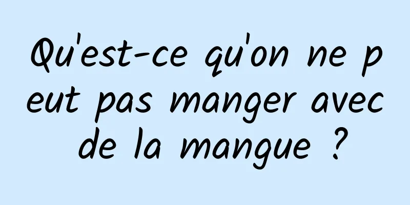 Qu'est-ce qu'on ne peut pas manger avec de la mangue ?