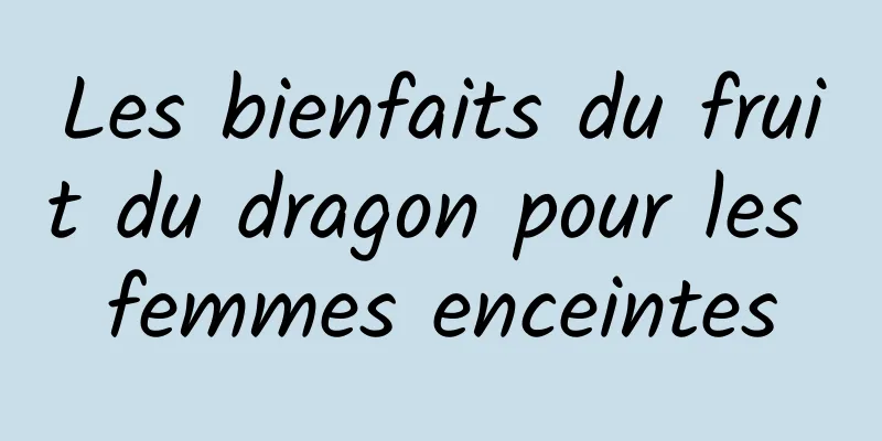 Les bienfaits du fruit du dragon pour les femmes enceintes