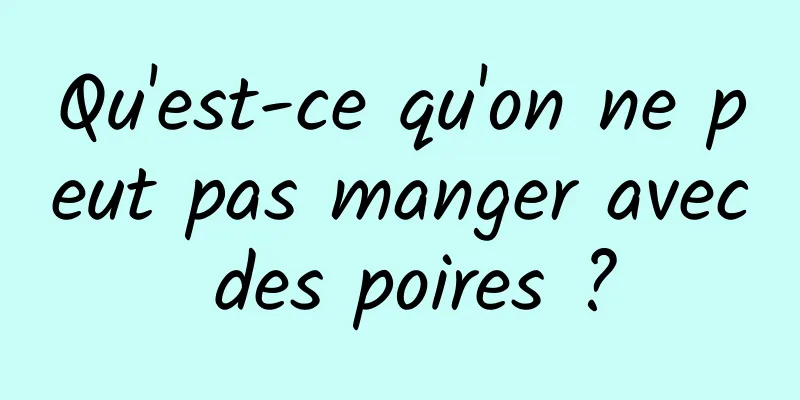 Qu'est-ce qu'on ne peut pas manger avec des poires ?