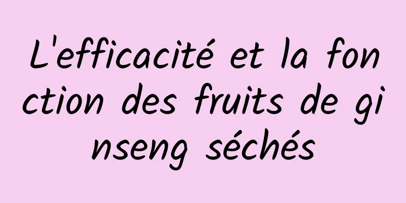 L'efficacité et la fonction des fruits de ginseng séchés