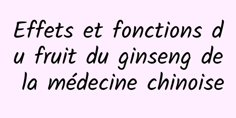 Effets et fonctions du fruit du ginseng de la médecine chinoise