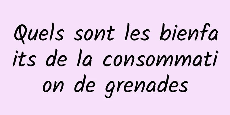 Quels sont les bienfaits de la consommation de grenades