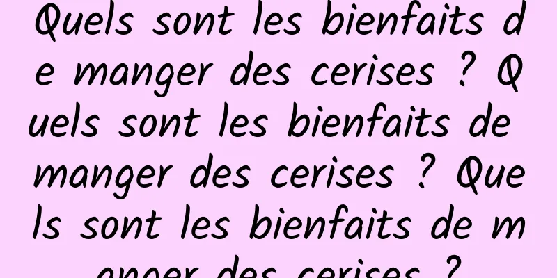 Quels sont les bienfaits de manger des cerises ? Quels sont les bienfaits de manger des cerises ? Quels sont les bienfaits de manger des cerises ?