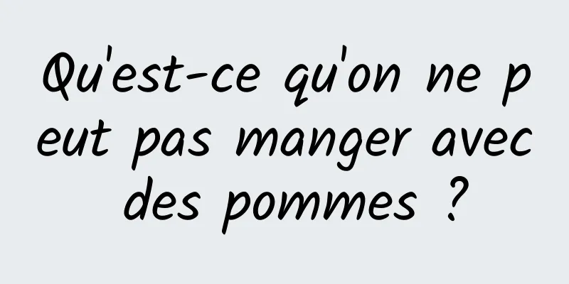 Qu'est-ce qu'on ne peut pas manger avec des pommes ?