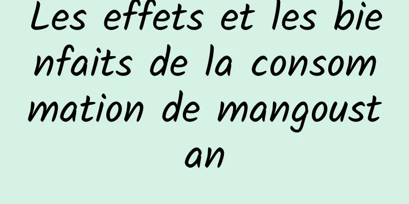 Les effets et les bienfaits de la consommation de mangoustan