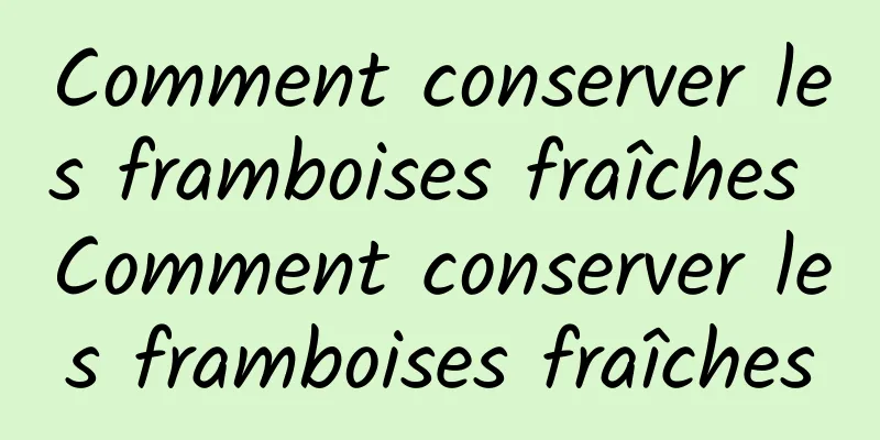 Comment conserver les framboises fraîches Comment conserver les framboises fraîches