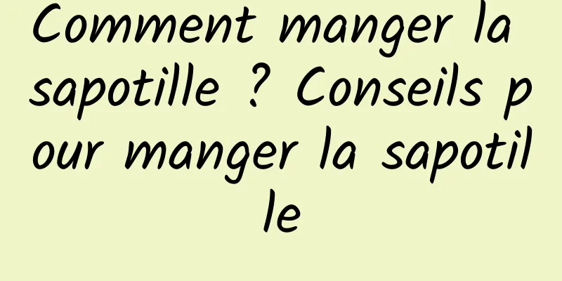 Comment manger la sapotille ? Conseils pour manger la sapotille