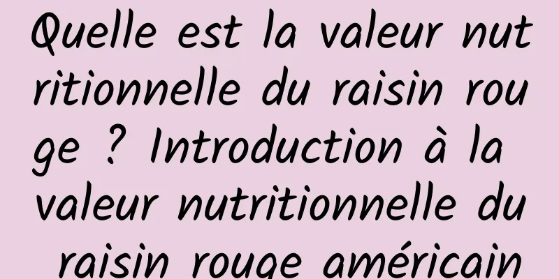 Quelle est la valeur nutritionnelle du raisin rouge ? Introduction à la valeur nutritionnelle du raisin rouge américain